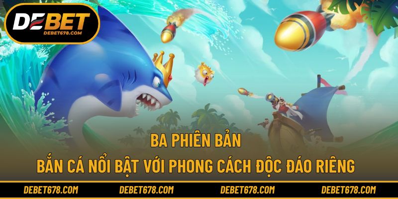 Ba phiên bản bắn cá nổi bật với phong cách độc đáo riêng
