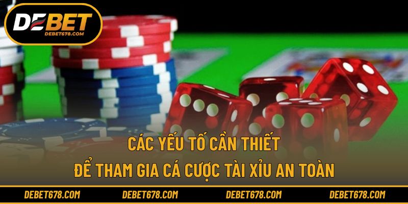 Các yếu tố cần thiết để tham gia cá cược tài xỉu an toàn