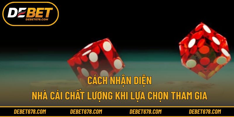 Cách nhận diện nhà cái chất lượng khi lựa chọn tham gia