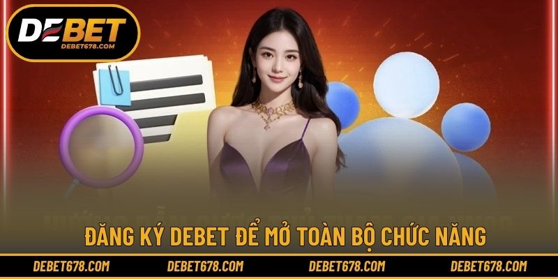 Đăng ký DEBET để mở toàn bộ chức năng