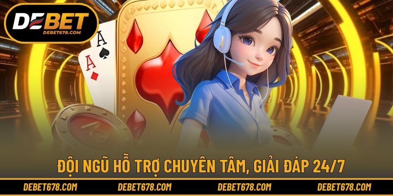 Đội ngũ hỗ trợ chuyên tâm, giải đáp 24/7