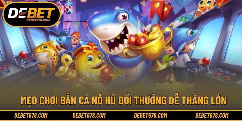 Kinh nghiệm nâng cao hiệu quả bắn cá nổ hũ đổi thưởng