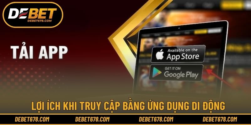 Lợi ích khi truy cập bằng ứng dụng di động