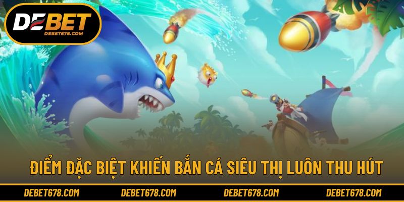 Những yếu tố tạo sức hút cho game săn cá siêu thị