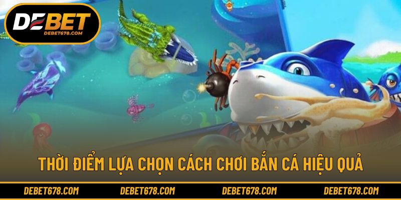Thời điểm lựa chọn cách chơi bắn cá hiệu quả