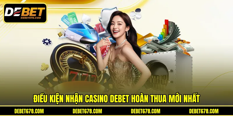 Điều kiện nhận casino Debet hoàn thua mới nhất