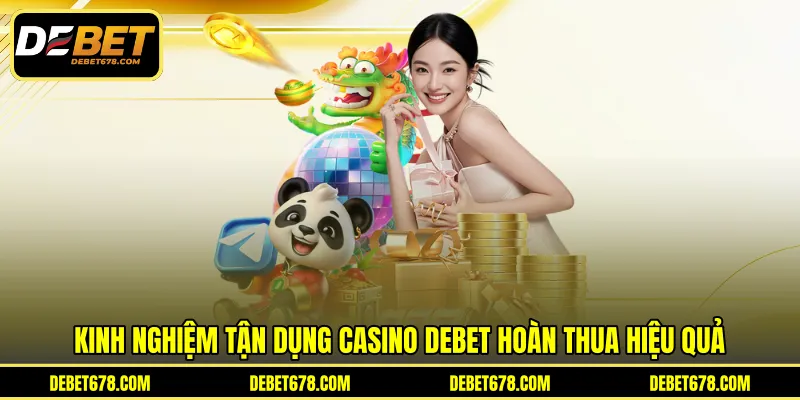 Kinh nghiệm tận dụng casino Debet hoàn thua hiệu quả