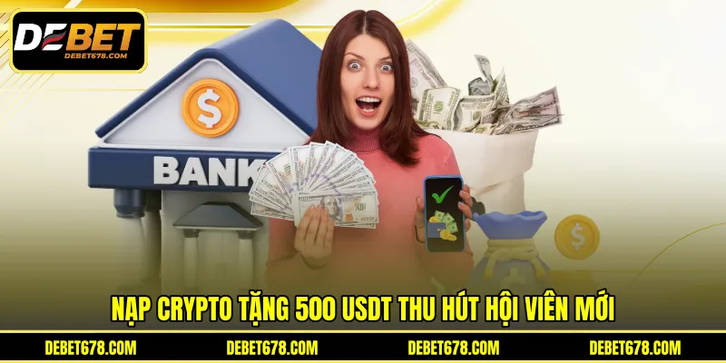 Nạp crypto tặng 500 USDT thu hút hội viên mới