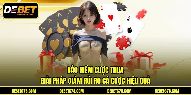 Bảo Hiểm Cược Thua - Giải Pháp Giảm Rủi Ro Cá Cược Hiệu Quả