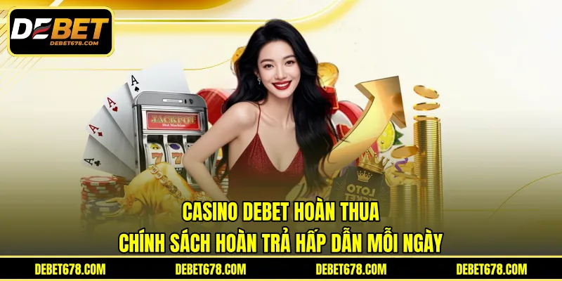 Casino DEBET Hoàn Thua - Chính Sách Hoàn Trả Hấp Dẫn Mỗi Ngày