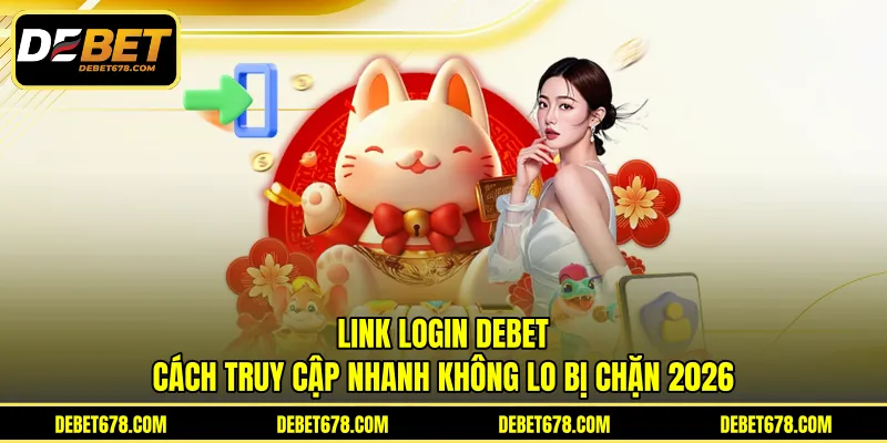Link Login DEBET - Cách Truy Cập Nhanh Không Lo Bị Chặn 2026
