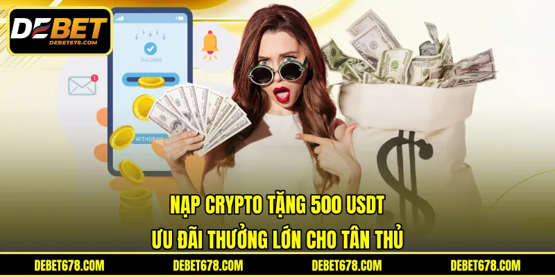 Nạp Crypto Tặng 500 USDT - Ưu Đãi Thưởng Lớn Cho Tân Thủ
