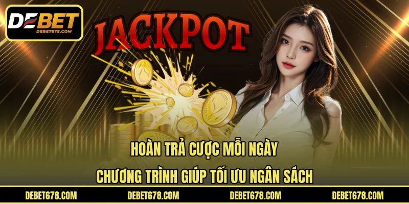 Hoàn Trả Cược Mỗi Ngày - Chương Trình Giúp Tối Ưu Ngân Sách